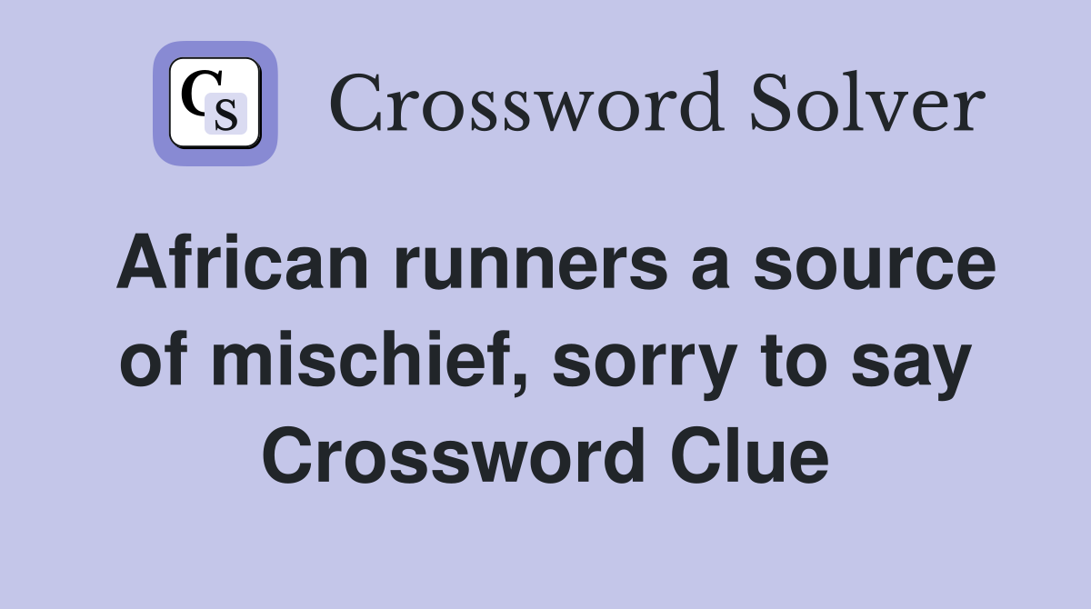 African runners a source of mischief, sorry to say - Crossword Clue